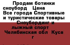 Продам ботинки сноуборд › Цена ­ 10 000 - Все города Спортивные и туристические товары » Сноубординг и лыжный спорт   . Челябинская обл.,Куса г.